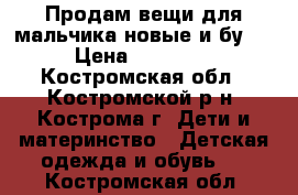 Продам вещи для мальчика новые и бу.  › Цена ­ 50-400 - Костромская обл., Костромской р-н, Кострома г. Дети и материнство » Детская одежда и обувь   . Костромская обл.